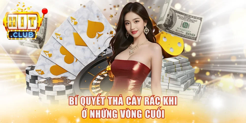 Bí quyết thả cây rác khi ở những vòng cuối