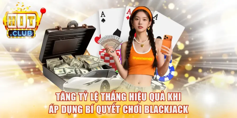 Tăng tỷ lệ thắng hiệu quả khi áp dụng bí quyết chơi BlackJack